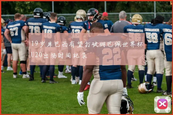 19岁库巴西有望打破姆巴佩世界杯U20出场时间纪录