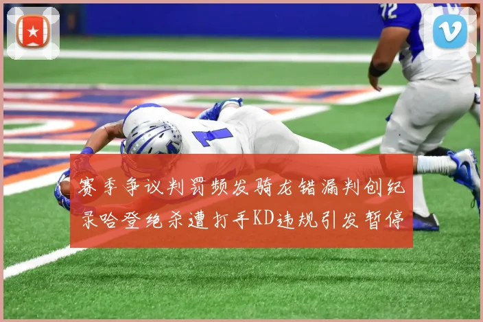 赛季争议判罚频发骑龙错漏判创纪录哈登绝杀遭打手KD违规引发暂停风波