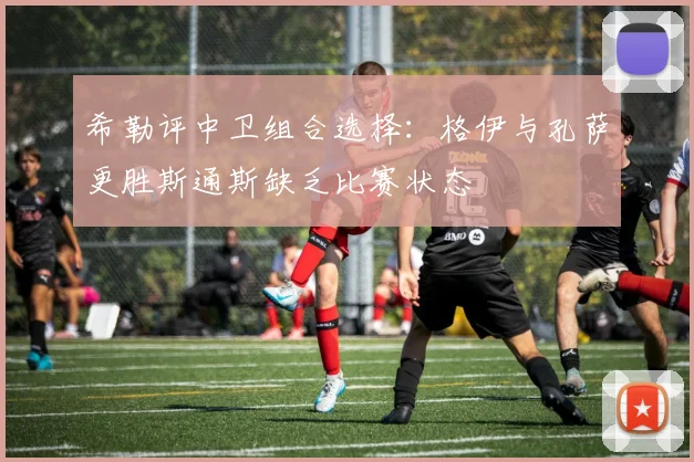 希勒评中卫组合选择：格伊与孔萨更胜斯通斯缺乏比赛状态