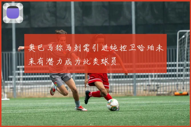 奥巴马称马刺需引进纯控卫哈珀未来有潜力成为此类球员