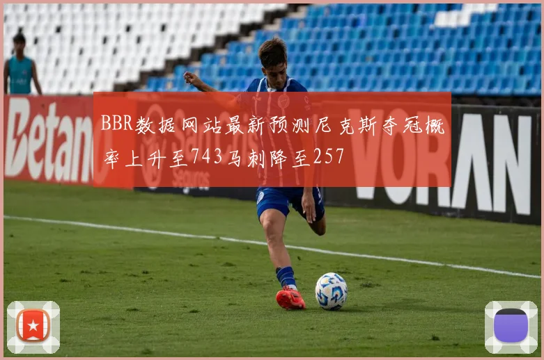 BBR数据网站最新预测尼克斯夺冠概率上升至743马刺降至257