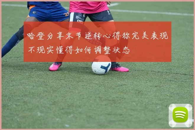 哈登分享末节逆转心得称完美表现不现实懂得如何调整状态