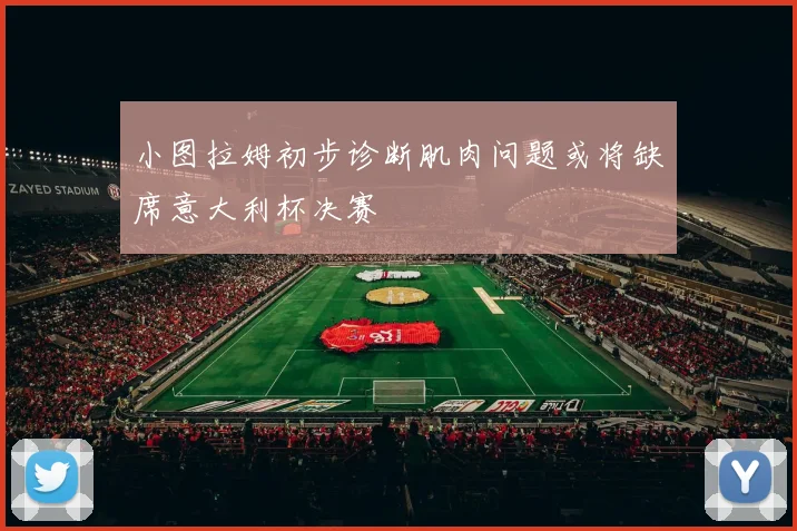 小图拉姆初步诊断肌肉问题或将缺席意大利杯决赛