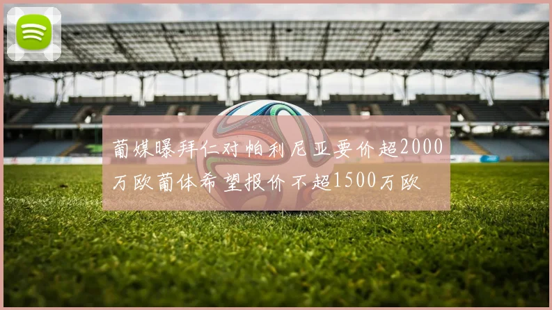 葡媒曝拜仁对帕利尼亚要价超2000万欧葡体希望报价不超1500万欧